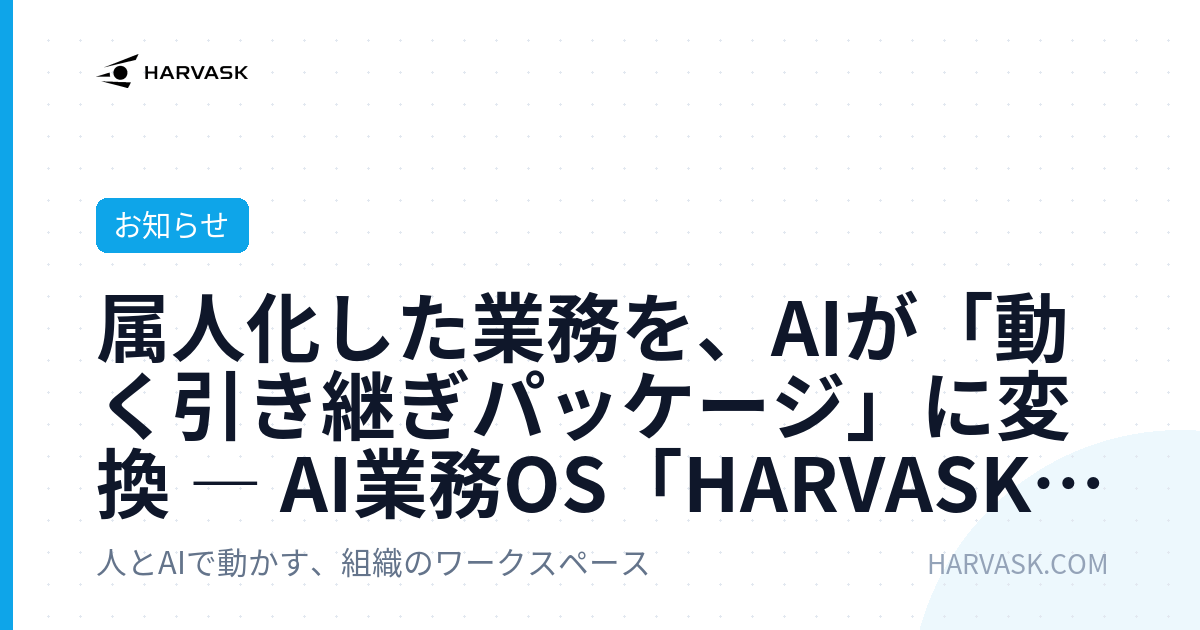 属人化した業務を、AIが「動く引き継ぎパッケージ」に変換 ― AI業務OS「HARVASK」、退職・異動・繁忙に備える「引き継ぎエージェント」を提供開始