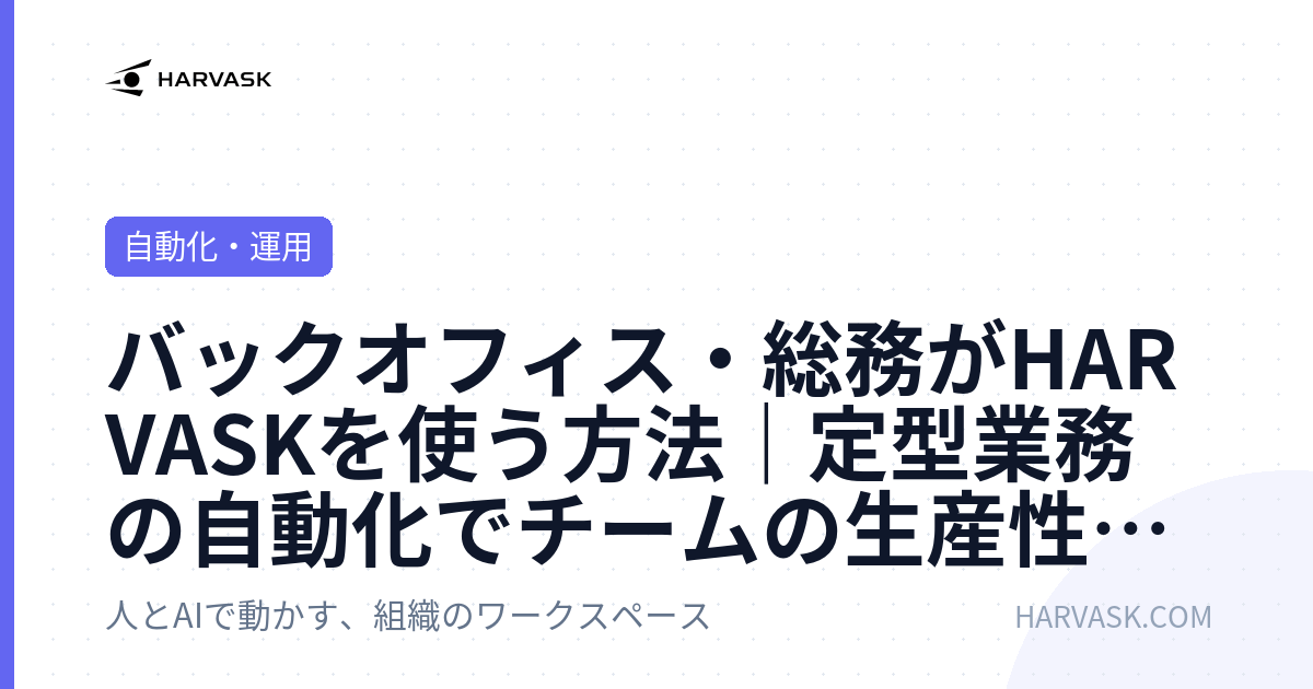 バックオフィス・総務がHARVASKを使う方法｜定型業務の自動化でチームの生産性を上げる