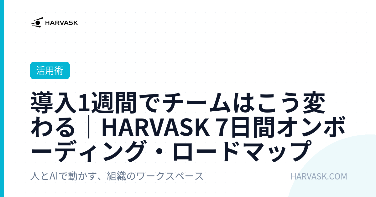 導入1週間でチームはこう変わる｜HARVASK 7日間オンボーディング・ロードマップ