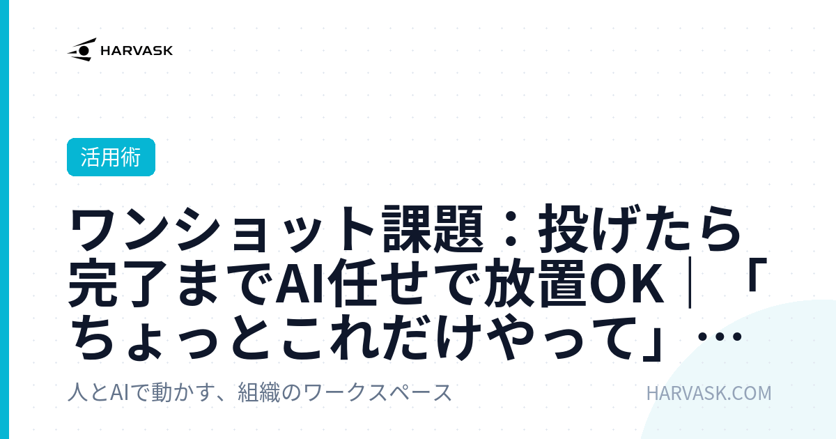ワンショット課題：投げたら完了までAI任せで放置OK｜「ちょっとこれだけやって」を確実に終わらせる