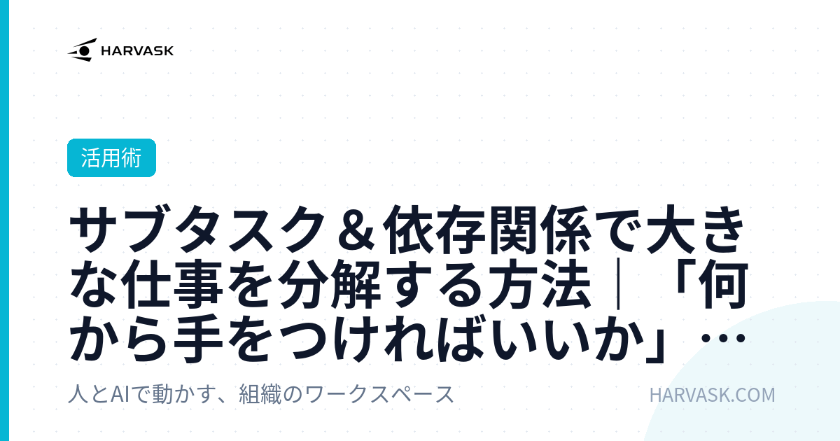 サブタスク＆依存関係で大きな仕事を分解する方法｜「何から手をつければいいか」を明確にする